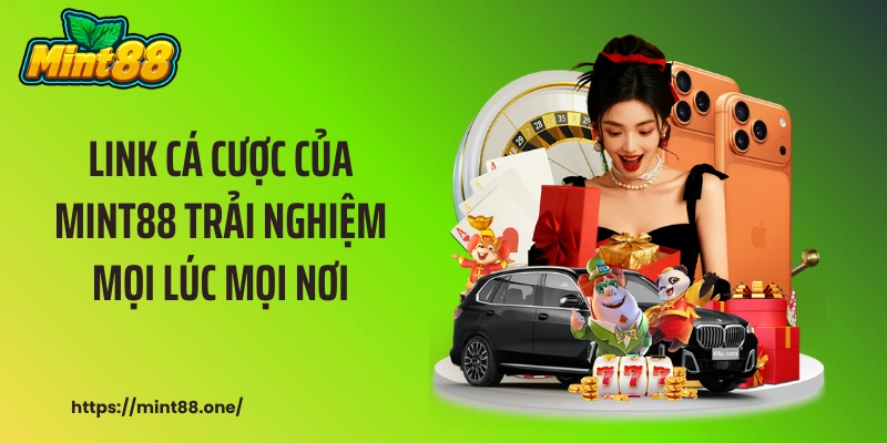 Link cá cược của MINT88 trải nghiệm mọi lúc mọi nơi